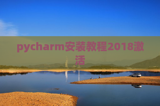 pycharm安装教程2018激活 pycharm安装教程2018激活